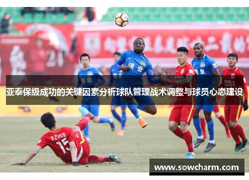 亚泰保级成功的关键因素分析球队管理战术调整与球员心态建设