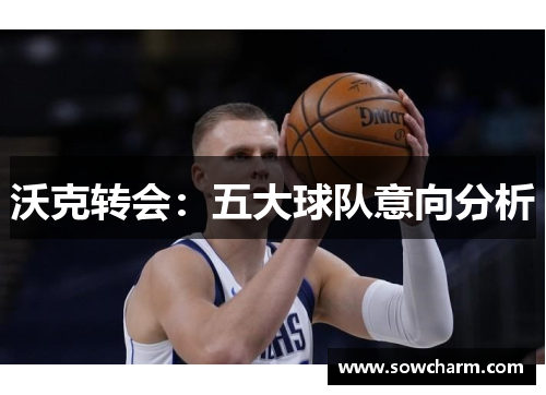 沃克转会：五大球队意向分析