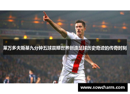 莱万多夫斯基九分钟五球震撼世界创造足球历史奇迹的传奇时刻