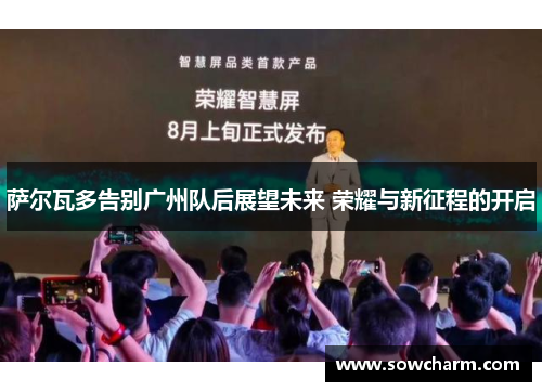 萨尔瓦多告别广州队后展望未来 荣耀与新征程的开启 萨尔瓦多告别广州队后展望未来 荣耀与新征程的开启