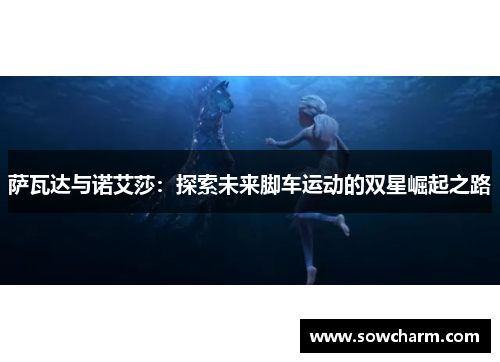 萨瓦达与诺艾莎：探索未来脚车运动的双星崛起之路