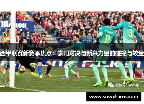 西甲联赛新赛季焦点：豪门对决与新兴力量的碰撞与较量