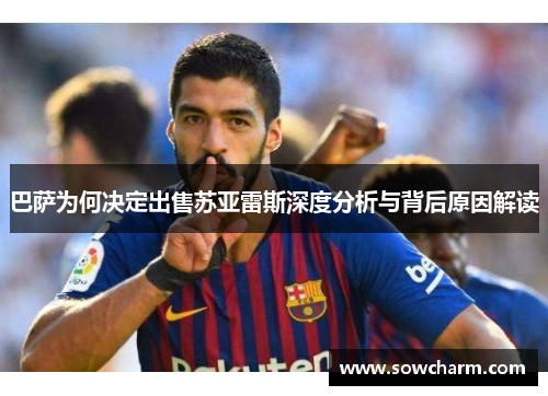 巴萨为何决定出售苏亚雷斯深度分析与背后原因解读