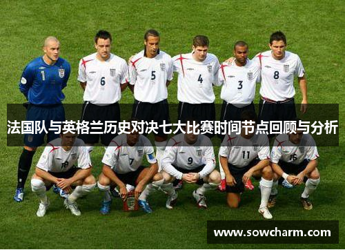 法国队与英格兰历史对决七大比赛时间节点回顾与分析