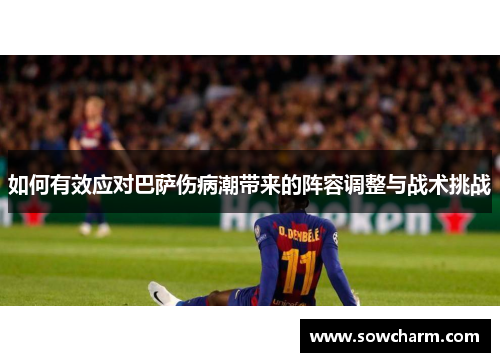 如何有效应对巴萨伤病潮带来的阵容调整与战术挑战