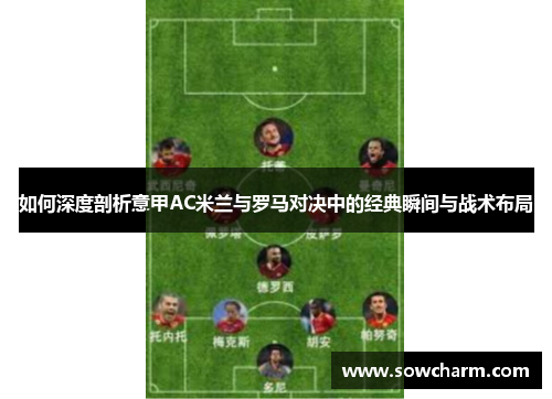 如何深度剖析意甲AC米兰与罗马对决中的经典瞬间与战术布局