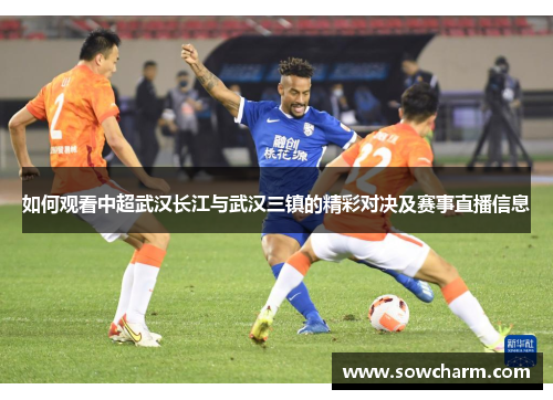 如何观看中超武汉长江与武汉三镇的精彩对决及赛事直播信息