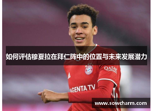 如何评估穆夏拉在拜仁阵中的位置与未来发展潜力