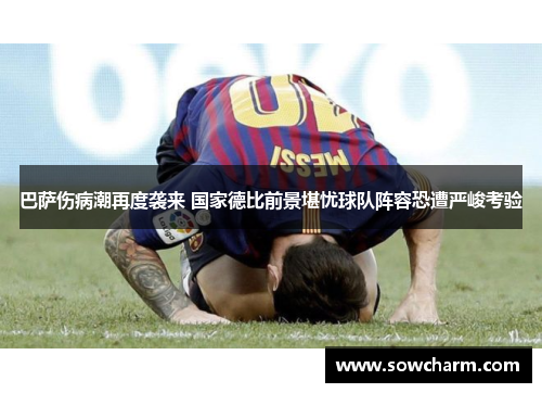 巴萨伤病潮再度袭来 国家德比前景堪忧球队阵容恐遭严峻考验