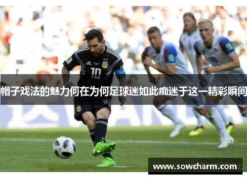 帽子戏法的魅力何在为何足球迷如此痴迷于这一精彩瞬间