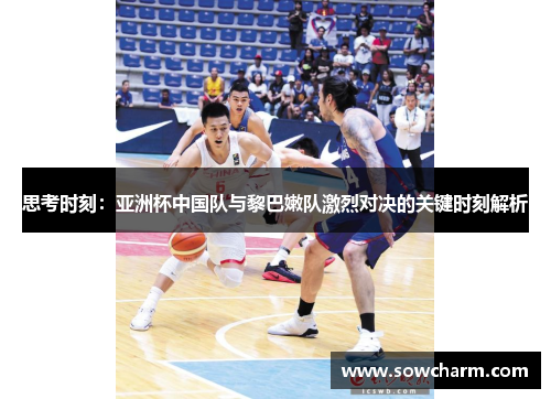思考时刻：亚洲杯中国队与黎巴嫩队激烈对决的关键时刻解析