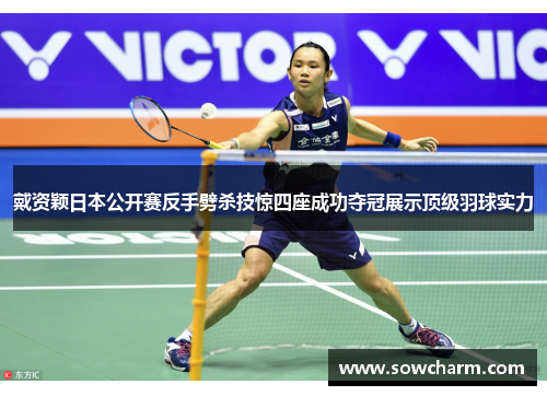 戴资颖日本公开赛反手劈杀技惊四座成功夺冠展示顶级羽球实力