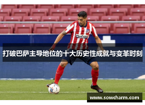 打破巴萨主导地位的十大历史性成就与变革时刻