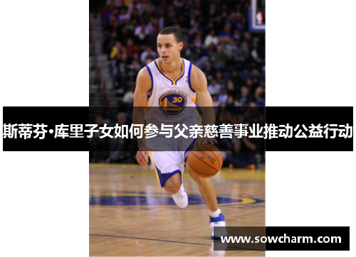 斯蒂芬·库里子女如何参与父亲慈善事业推动公益行动