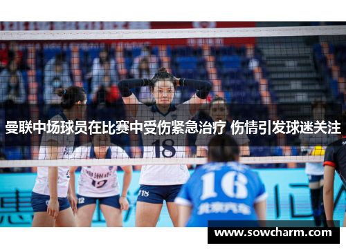 曼联中场球员在比赛中受伤紧急治疗 伤情引发球迷关注