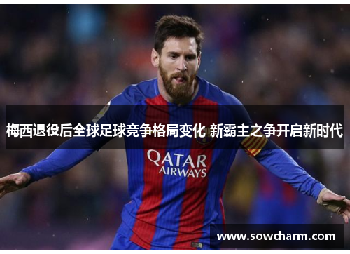 梅西退役后全球足球竞争格局变化 新霸主之争开启新时代
